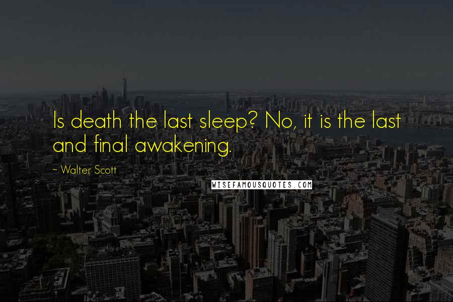 Walter Scott Quotes: Is death the last sleep? No, it is the last and final awakening.