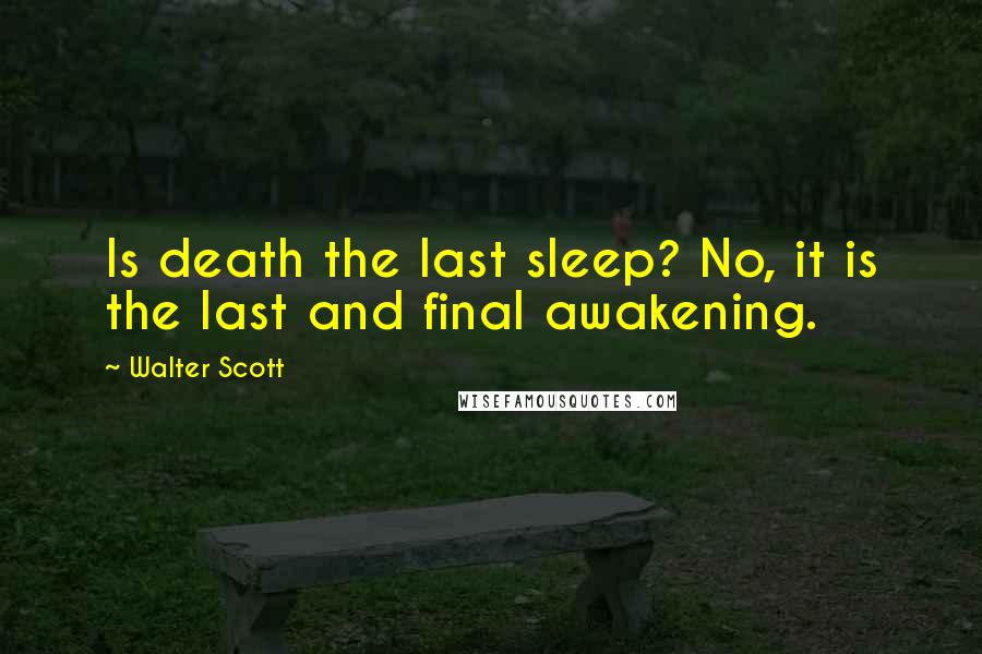 Walter Scott Quotes: Is death the last sleep? No, it is the last and final awakening.