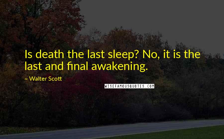 Walter Scott Quotes: Is death the last sleep? No, it is the last and final awakening.