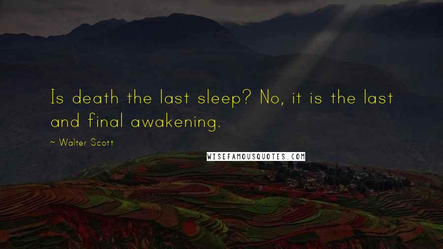 Walter Scott Quotes: Is death the last sleep? No, it is the last and final awakening.