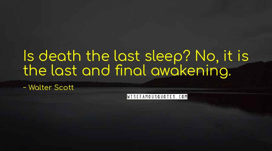 Walter Scott Quotes: Is death the last sleep? No, it is the last and final awakening.