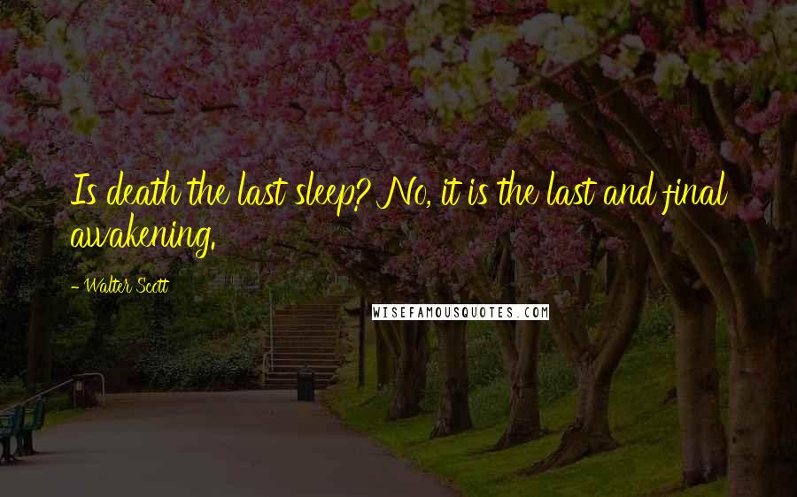 Walter Scott Quotes: Is death the last sleep? No, it is the last and final awakening.