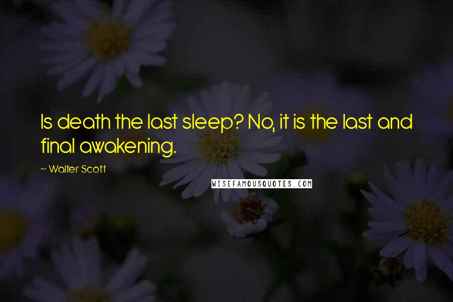 Walter Scott Quotes: Is death the last sleep? No, it is the last and final awakening.