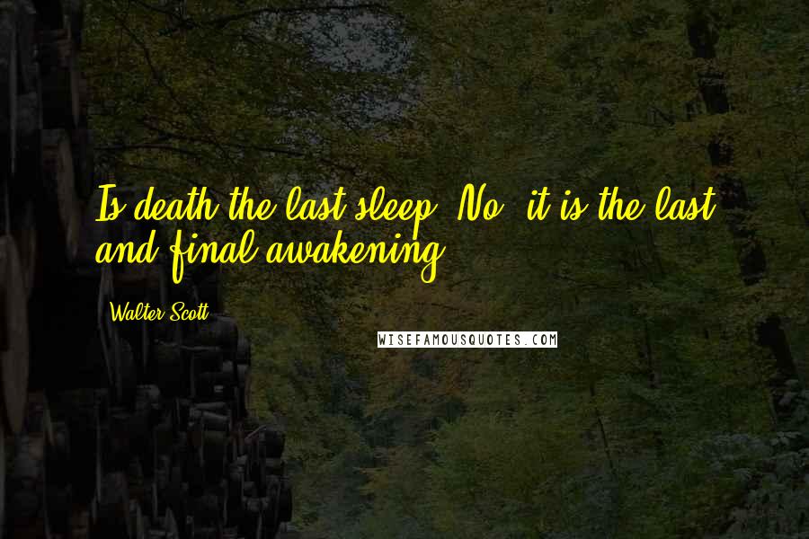 Walter Scott Quotes: Is death the last sleep? No, it is the last and final awakening.