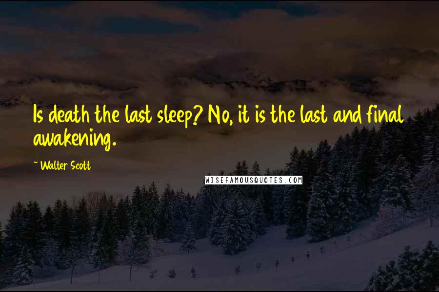 Walter Scott Quotes: Is death the last sleep? No, it is the last and final awakening.