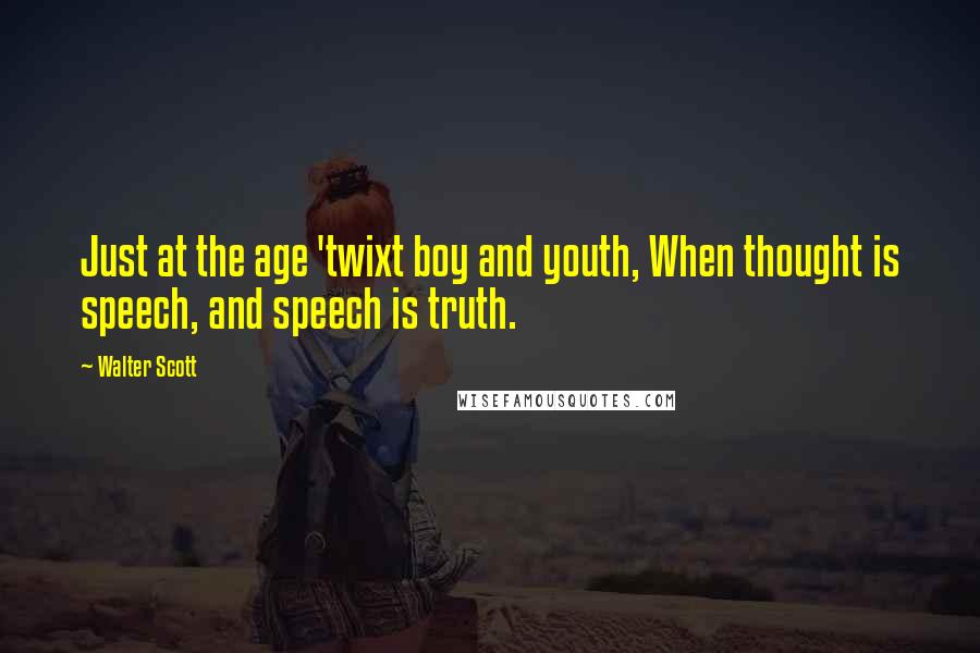Walter Scott Quotes: Just at the age 'twixt boy and youth, When thought is speech, and speech is truth.
