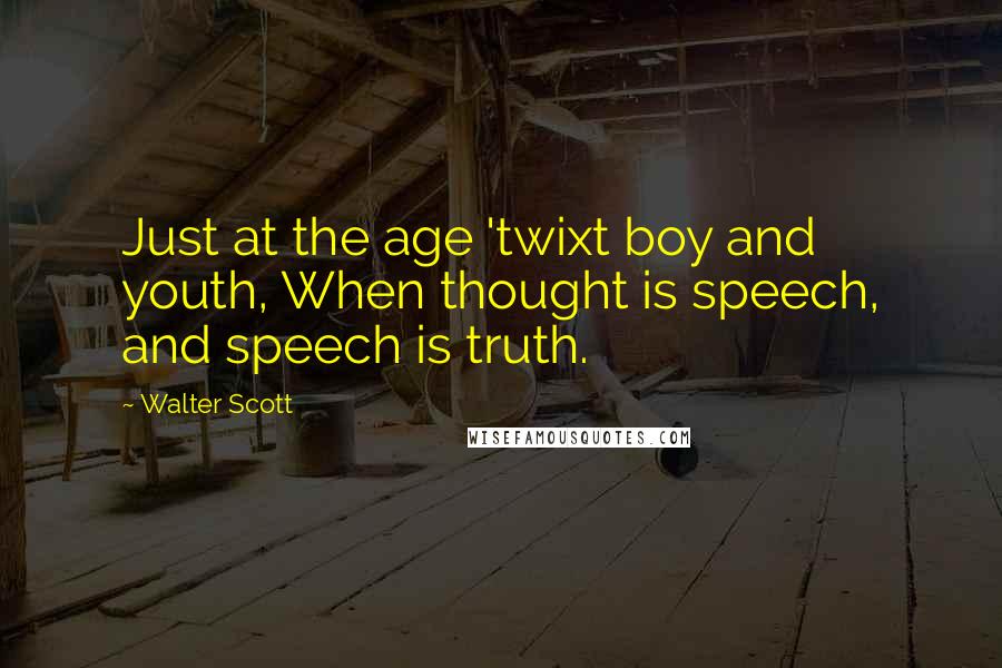 Walter Scott Quotes: Just at the age 'twixt boy and youth, When thought is speech, and speech is truth.