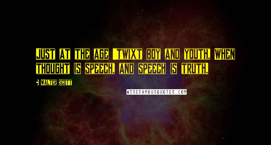 Walter Scott Quotes: Just at the age 'twixt boy and youth, When thought is speech, and speech is truth.