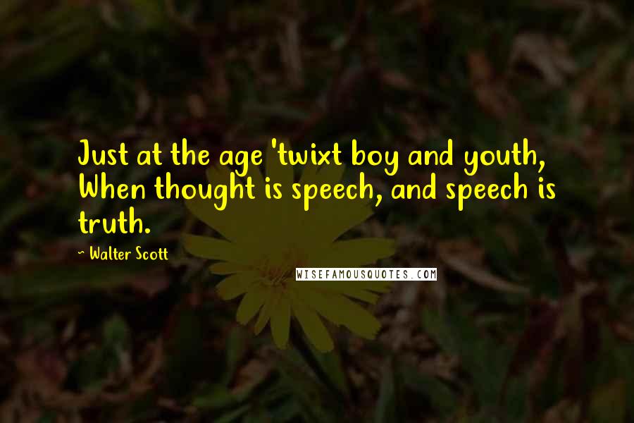 Walter Scott Quotes: Just at the age 'twixt boy and youth, When thought is speech, and speech is truth.