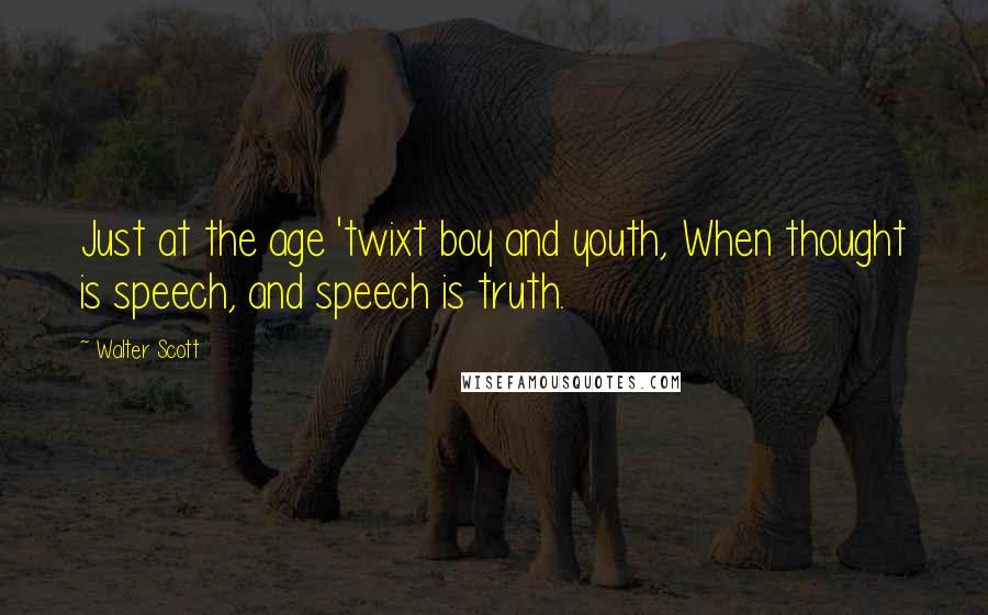 Walter Scott Quotes: Just at the age 'twixt boy and youth, When thought is speech, and speech is truth.