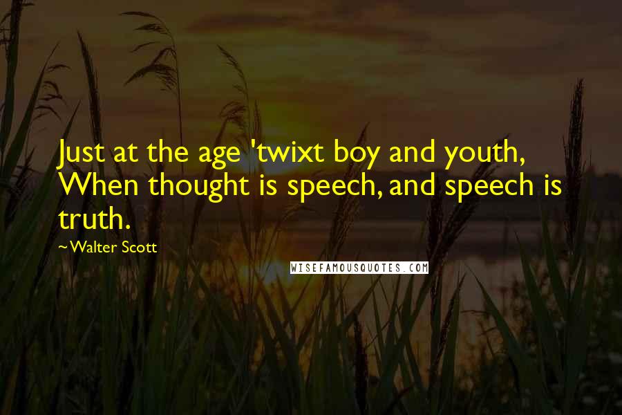 Walter Scott Quotes: Just at the age 'twixt boy and youth, When thought is speech, and speech is truth.