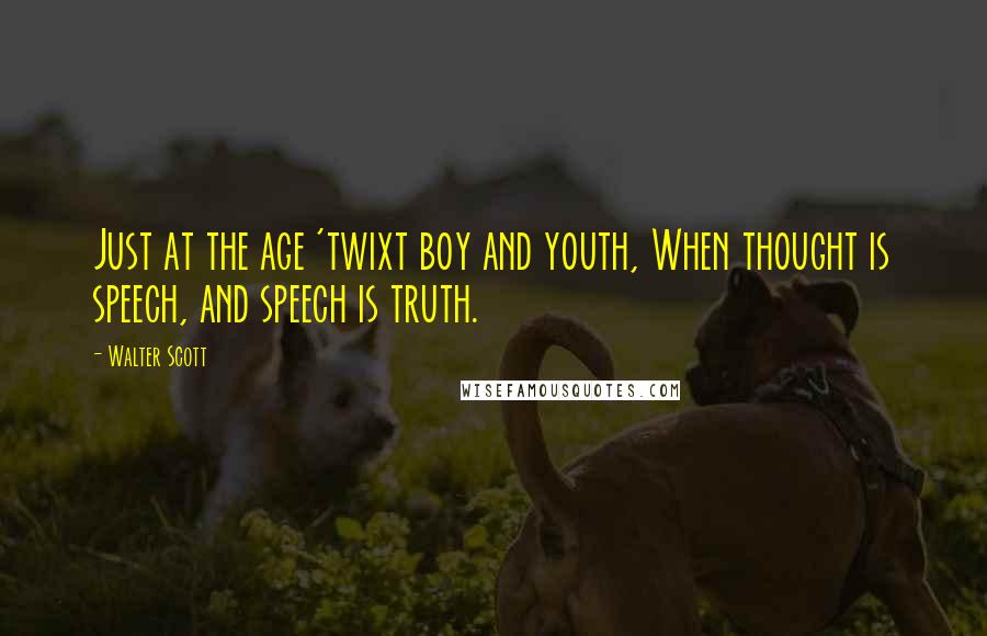 Walter Scott Quotes: Just at the age 'twixt boy and youth, When thought is speech, and speech is truth.
