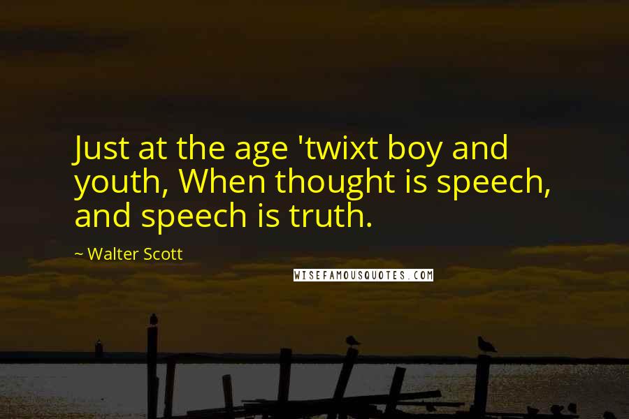 Walter Scott Quotes: Just at the age 'twixt boy and youth, When thought is speech, and speech is truth.