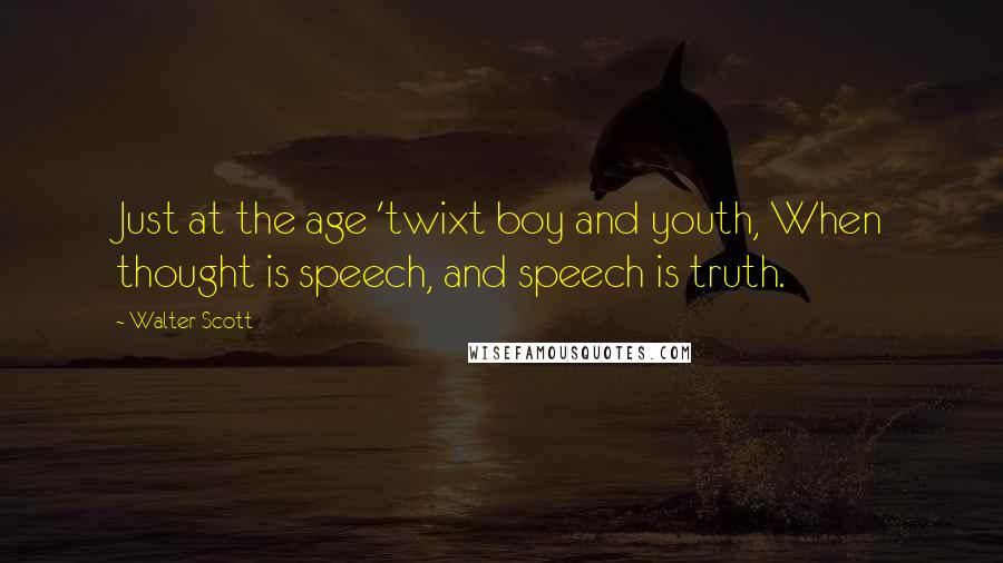 Walter Scott Quotes: Just at the age 'twixt boy and youth, When thought is speech, and speech is truth.