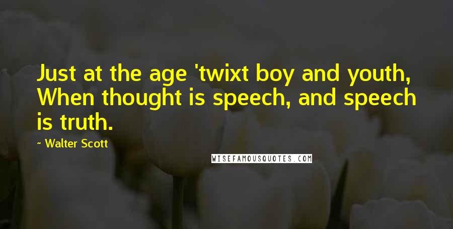 Walter Scott Quotes: Just at the age 'twixt boy and youth, When thought is speech, and speech is truth.