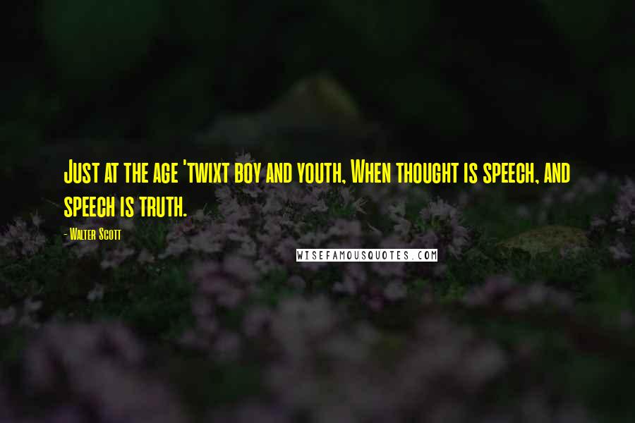 Walter Scott Quotes: Just at the age 'twixt boy and youth, When thought is speech, and speech is truth.