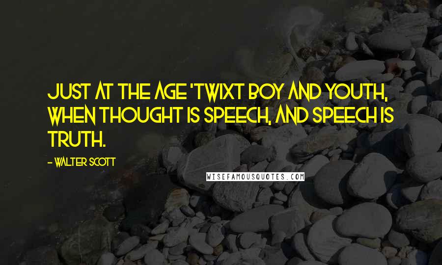 Walter Scott Quotes: Just at the age 'twixt boy and youth, When thought is speech, and speech is truth.