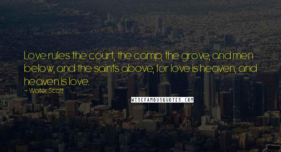 Walter Scott Quotes: Love rules the court, the camp, the grove, and men below, and the saints above, for love is heaven, and heaven is love.