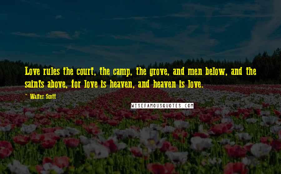 Walter Scott Quotes: Love rules the court, the camp, the grove, and men below, and the saints above, for love is heaven, and heaven is love.