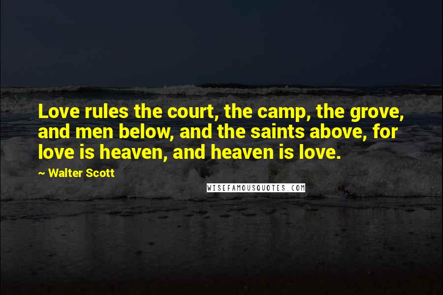 Walter Scott Quotes: Love rules the court, the camp, the grove, and men below, and the saints above, for love is heaven, and heaven is love.