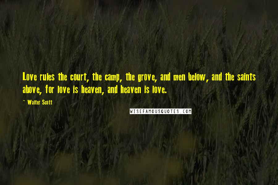 Walter Scott Quotes: Love rules the court, the camp, the grove, and men below, and the saints above, for love is heaven, and heaven is love.