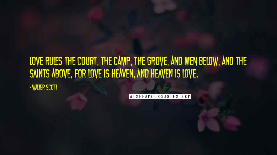 Walter Scott Quotes: Love rules the court, the camp, the grove, and men below, and the saints above, for love is heaven, and heaven is love.