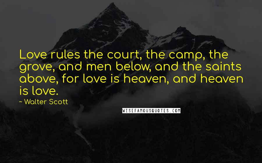 Walter Scott Quotes: Love rules the court, the camp, the grove, and men below, and the saints above, for love is heaven, and heaven is love.