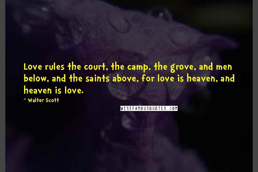 Walter Scott Quotes: Love rules the court, the camp, the grove, and men below, and the saints above, for love is heaven, and heaven is love.