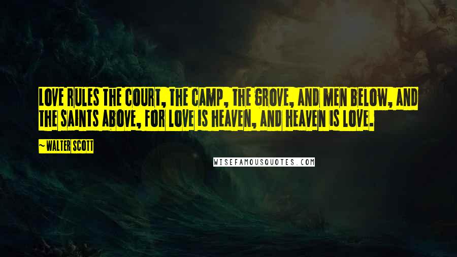 Walter Scott Quotes: Love rules the court, the camp, the grove, and men below, and the saints above, for love is heaven, and heaven is love.