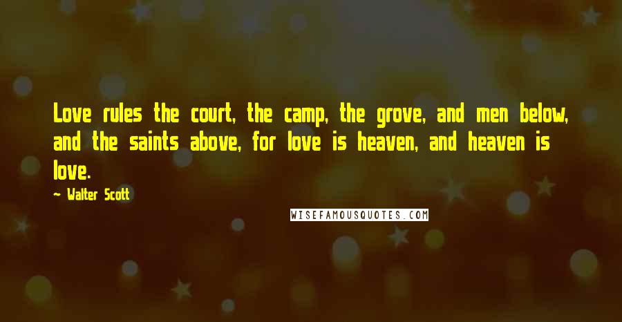 Walter Scott Quotes: Love rules the court, the camp, the grove, and men below, and the saints above, for love is heaven, and heaven is love.