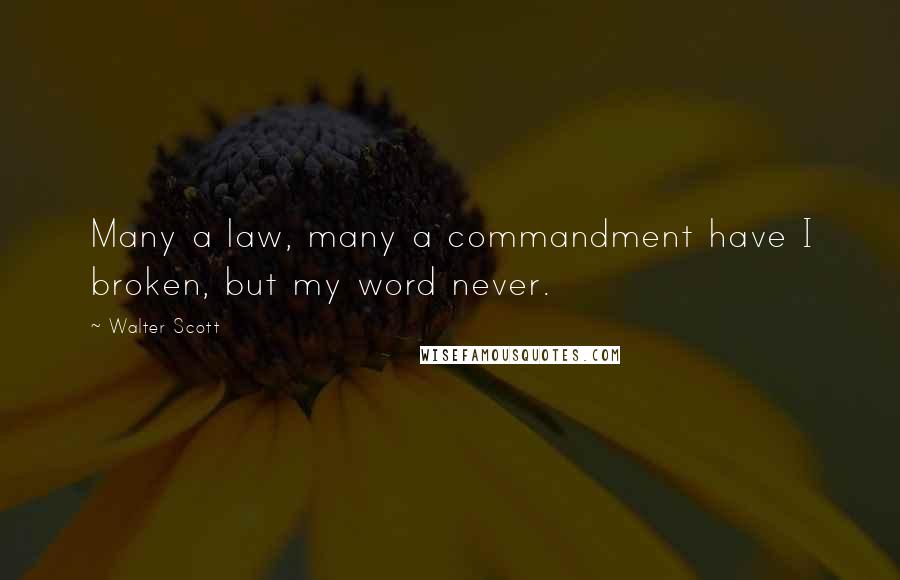 Walter Scott Quotes: Many a law, many a commandment have I broken, but my word never.