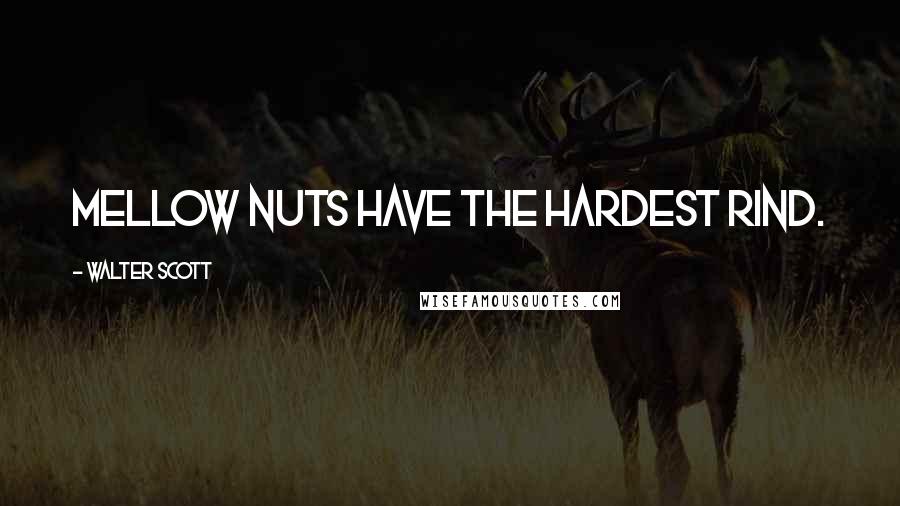 Walter Scott Quotes: Mellow nuts have the hardest rind.