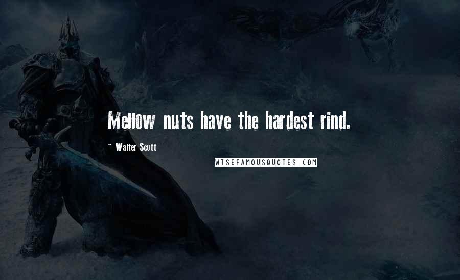 Walter Scott Quotes: Mellow nuts have the hardest rind.