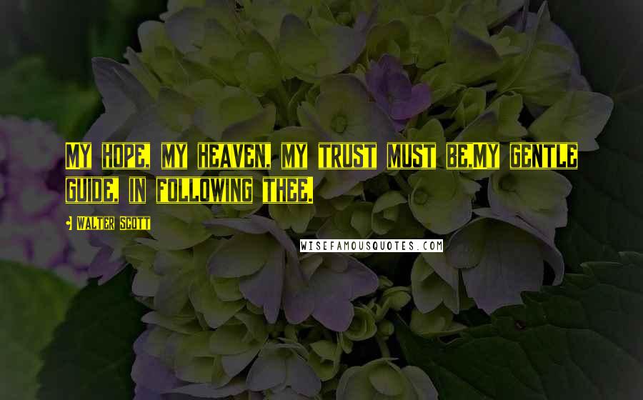 Walter Scott Quotes: My hope, my heaven, my trust must be,My gentle guide, in following thee.