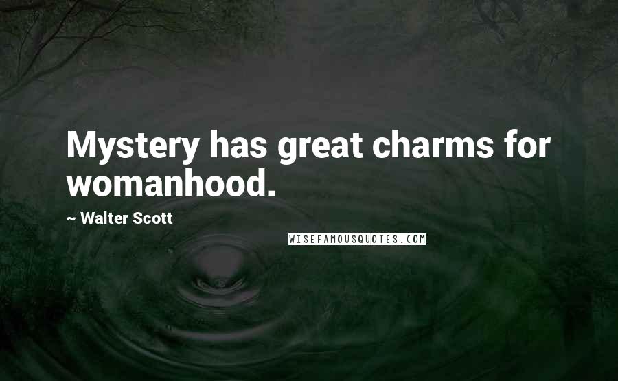 Walter Scott Quotes: Mystery has great charms for womanhood.