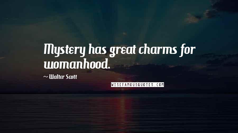Walter Scott Quotes: Mystery has great charms for womanhood.