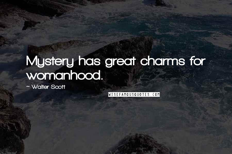 Walter Scott Quotes: Mystery has great charms for womanhood.