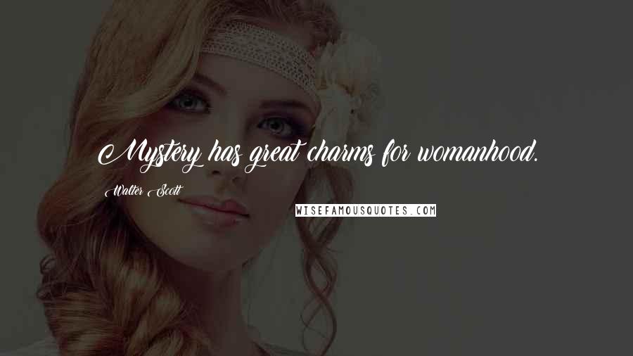 Walter Scott Quotes: Mystery has great charms for womanhood.