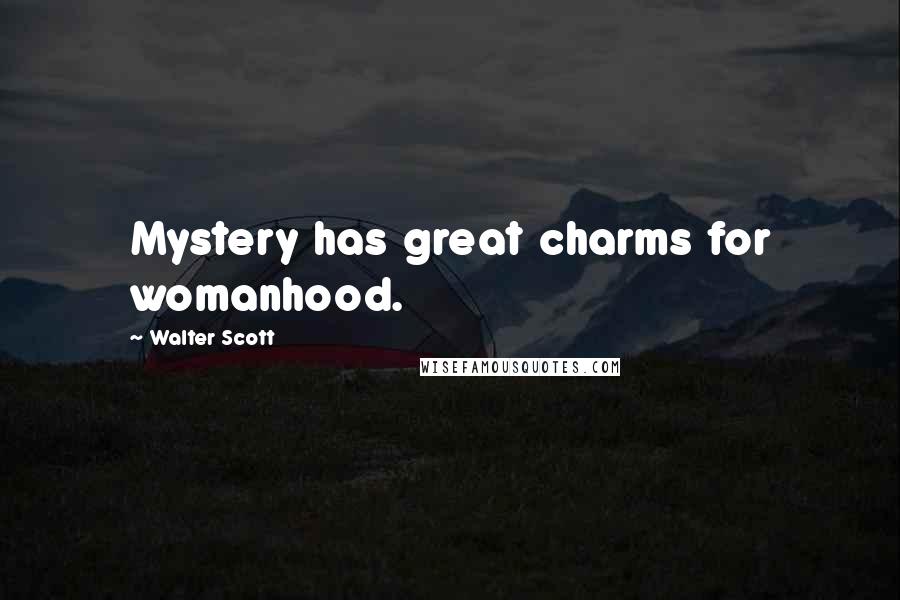 Walter Scott Quotes: Mystery has great charms for womanhood.