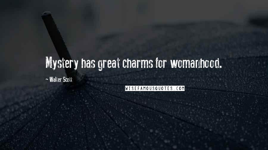 Walter Scott Quotes: Mystery has great charms for womanhood.