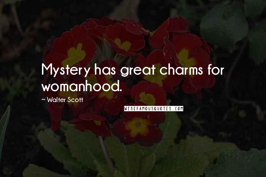 Walter Scott Quotes: Mystery has great charms for womanhood.
