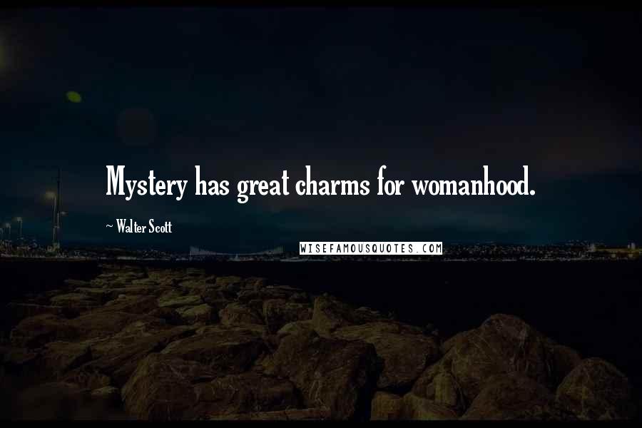 Walter Scott Quotes: Mystery has great charms for womanhood.