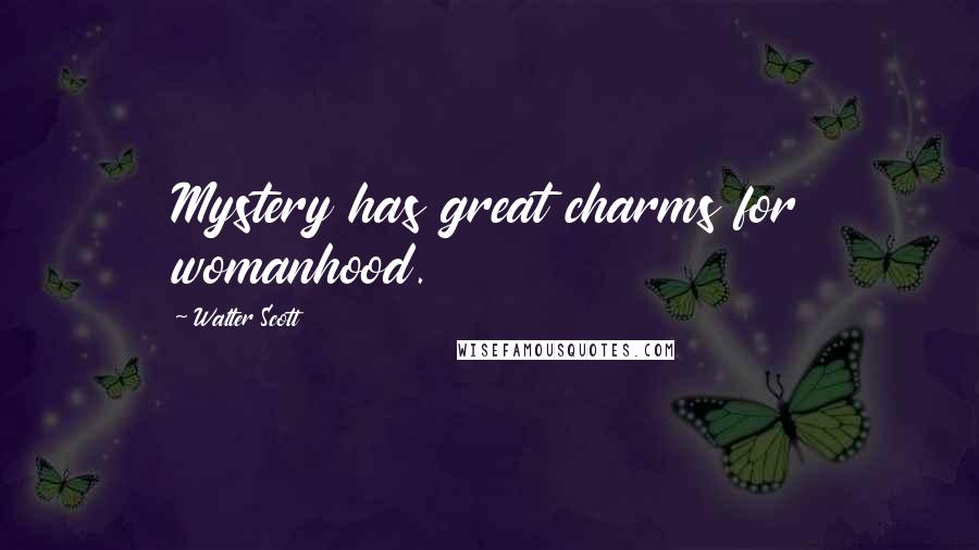 Walter Scott Quotes: Mystery has great charms for womanhood.
