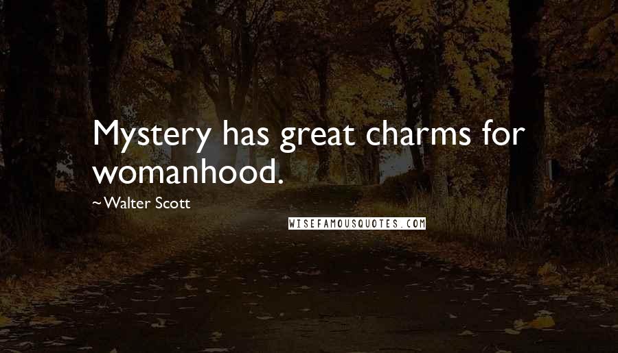 Walter Scott Quotes: Mystery has great charms for womanhood.