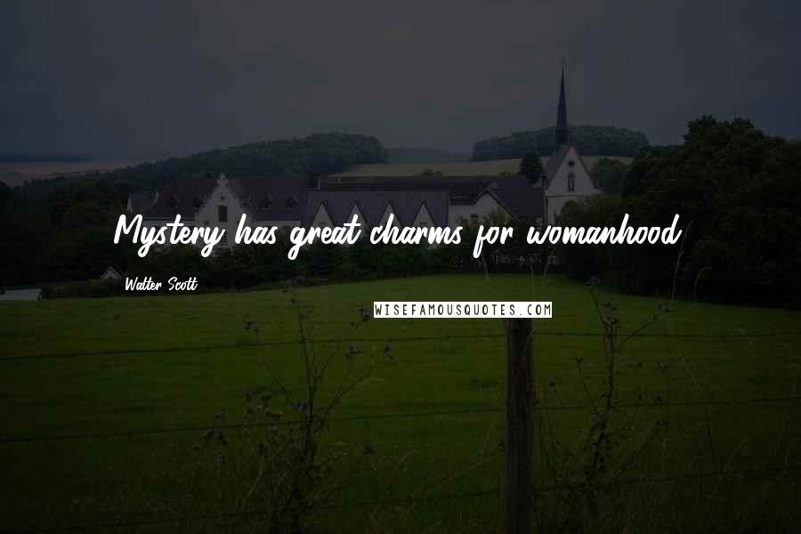 Walter Scott Quotes: Mystery has great charms for womanhood.