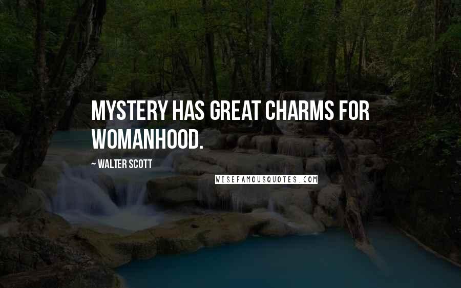 Walter Scott Quotes: Mystery has great charms for womanhood.