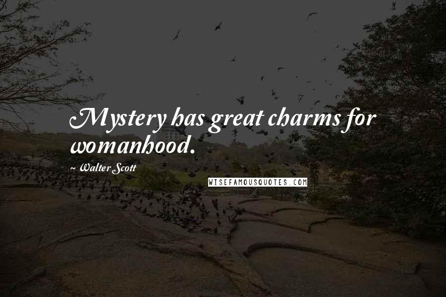 Walter Scott Quotes: Mystery has great charms for womanhood.
