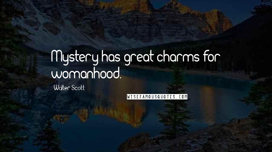 Walter Scott Quotes: Mystery has great charms for womanhood.