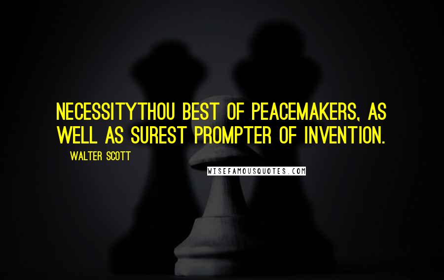 Walter Scott Quotes: Necessitythou best of peacemakers, As well as surest prompter of invention.