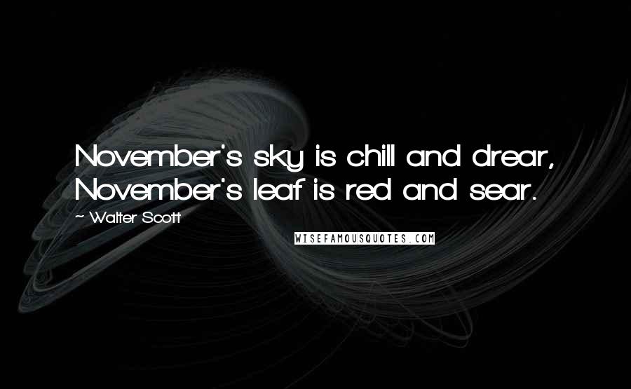 Walter Scott Quotes: November's sky is chill and drear, November's leaf is red and sear.